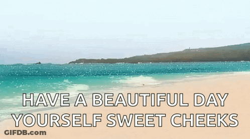 A Beach With The Words " Have A Beautiful Day Yourself Sweet Cheeks " GIF