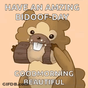 A Beaver Is Holding A Log In Its Mouth And Says `` Have An Amazing Bidoof-Day Good Morning Beautiful '' . GIF