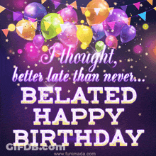 A Birthday Card That Says I Thought Better Late Than Never ... Belated Happy Birthday GIF