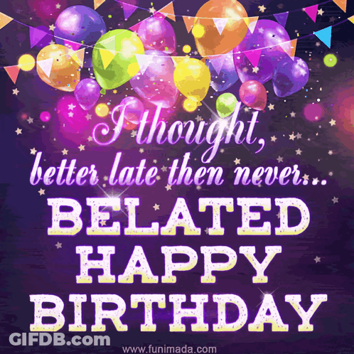 A Birthday Card That Says I Thought Better Late Then Never ... Belated Happy Birthday GIF