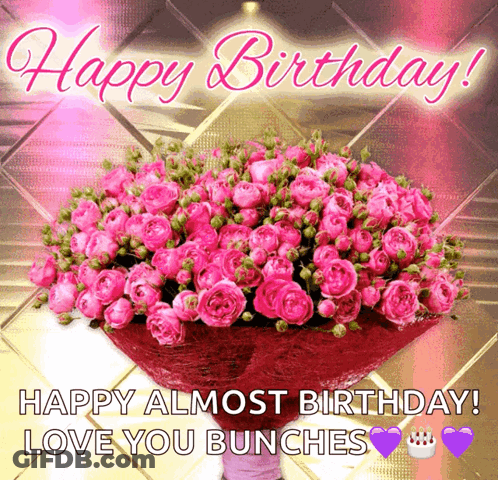A Birthday Card With A Bouquet Of Pink Roses And The Message Happy Almost Birthday Love You Bunches GIF