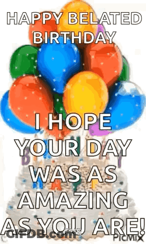 A Birthday Card With Balloons And A Cake That Says `` Happy Belated Birthday I Hope Your Day Was As Amazing As You Are ! GIF