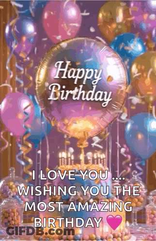 A Birthday Card With Balloons And A Cake With The Words `` I Love You Wishing You The Most Amazing Birthday '' GIF