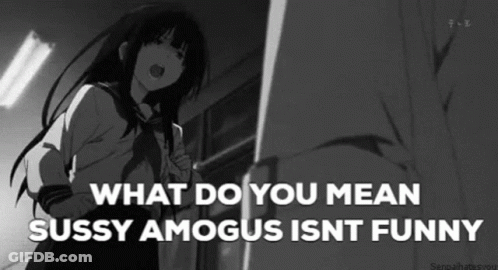 A Black And White Cartoon Of A Girl With The Words `` What Do You Mean Sussy Amagus Isnt Funny '' . GIF