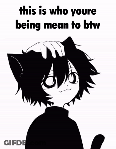 A Black And White Drawing Of A Cat With The Words `` This Is Who Youre Being Mean To Btw '' Written On It . GIF