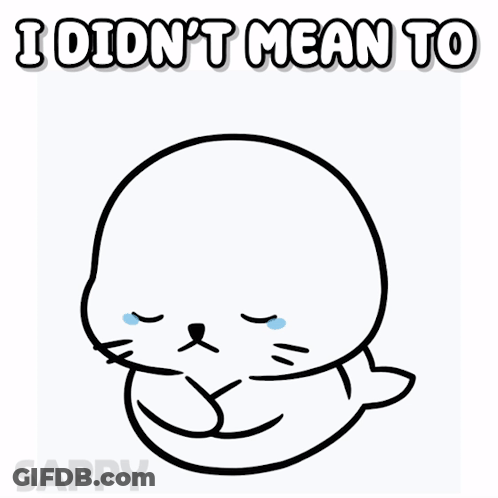 A Black And White Drawing Of A Seal With The Words I Did N't Mean To Above It GIF