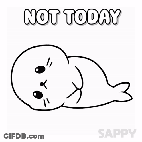 A Black And White Drawing Of A Seal With The Words Not Today Written Above It GIF