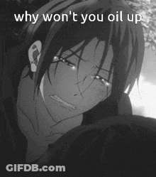 A Black And White Photo Of A Crying Anime Character With The Caption Why Won 'T You Oil Up GIF