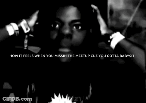 A Black And White Photo Of A Man With The Words `` How It Feels When You Miss The Meetup Cuz You Gotta Babysit '' GIF