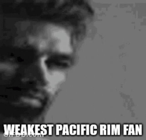 A Black And White Photo Of A Man With The Words `` Weakest Pacific Rim Fan '' Written On It . GIF