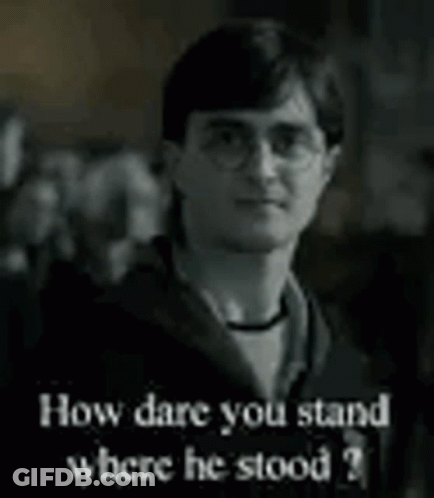A Black And White Photo Of Harry Potter Asking How Dare You Stand Where He Stood ? GIF