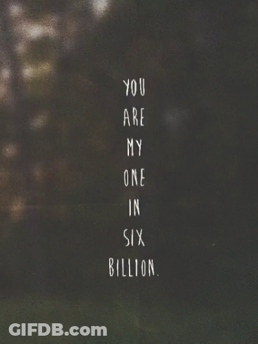 A Black And White Photo With The Words You Are My One In Six Billion GIF
