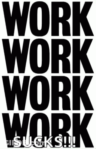 A Black And White Poster That Says Work Work Work Sucks !! GIF
