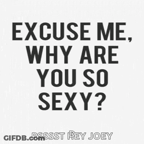 A Black And White Poster With The Words `` Excuse Me , Why Are You So Sexy '' . GIF