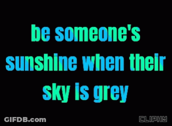 A Black Background With Blue And Green Text That Reads Be Someone 'S Sunshine When Their Sky Is Grey GIF
