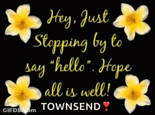 A Black Background With Pink Flowers And The Words " Hey Just Stopping By To Say Hello Hope All Is Well Townsend " GIF