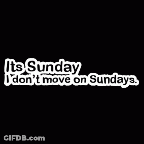 A Black Background With The Words `` It 'S Sunday I Don 'T Move On Sundays '' GIF