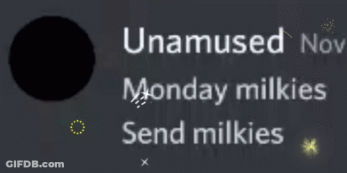 A Black Background With The Words Unamused Nov Monday Milkies Send Milkies On It GIF