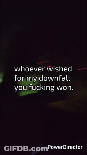 A Black Background With The Words Whoever Wished For My Downfall You Fucking Won On It GIF
