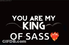 A Black Background With The Words You Are My King Of Sass On It GIF
