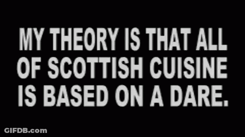 A Black Background With White Text Saying My Theory Is That All Of Scottish Cuisine Is Based On A Dare GIF