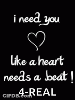 A Black Background With White Text That Says I Need You Like A Heart Needs A Beat GIF