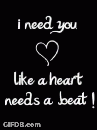 A Black Background With White Writing That Says I Need You Like A Heart Needs A Beat GIF