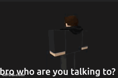 A Black Screen With The Words Bro Who Are You Talking To On It GIF