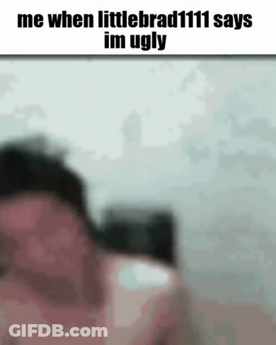 A Blurred Image Of A Person With The Words Me When Littlebrad111 Says Im Ugly GIF
