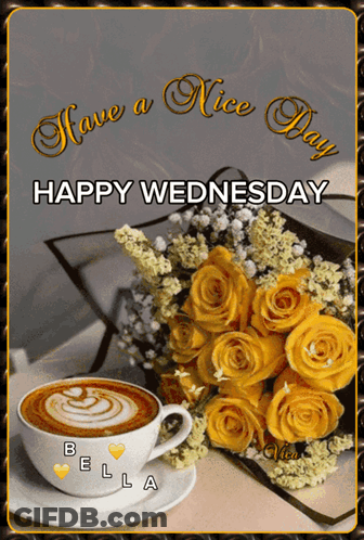 A Bouquet Of Yellow Roses Sits Next To A Cup Of Coffee And The Words Have A Nice Day Happy Wednesday GIF
