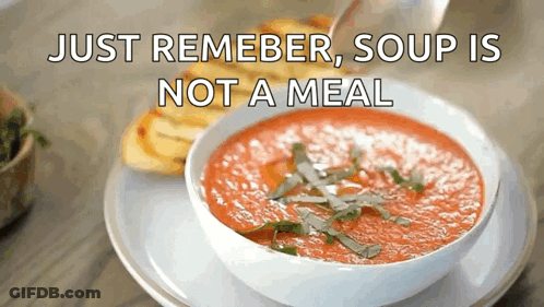 A Bowl Of Soup Is On A Plate With The Words Just Remember Soup Is Not A Meal Below It GIF