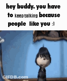 A Cartoon Character Is Saying `` Hey Buddy , You Have To Keep Talking Because People Like You ! '' GIF