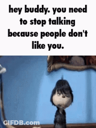 A Cartoon Character Is Saying `` Hey Buddy , You Need To Stop Talking Because People Don T Like You . '' GIF