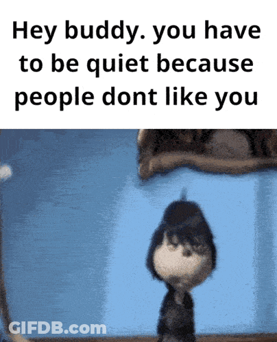 A Cartoon Character Says Hey Buddy You Have To Be Quiet Because People Do N't Like You GIF