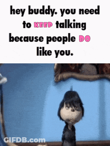 A Cartoon Character Says Hey Buddy You Need To Keep Talking Because People Do Like You .. GIF