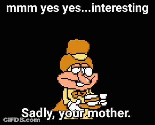 A Cartoon Character Says " Mmmm Yes Yes Interesting Sadly Your Mother " On A Black Background GIF