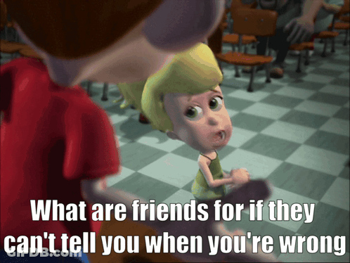 A Cartoon Character Says What Are Friends For If They Can 'T Tell You When You Are Wrong GIF