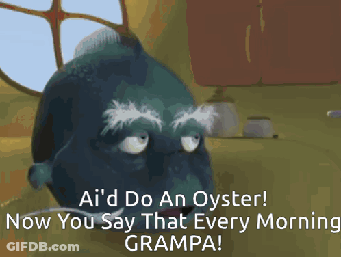 A Cartoon Character With A Mustache Says " Ai 'D Do An Oyster Now You Say That Every Morning Grampa " GIF