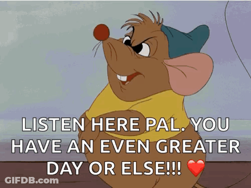 A Cartoon Mouse Says Listen Here Pal You Have An Even Greater Day Or Else ! GIF
