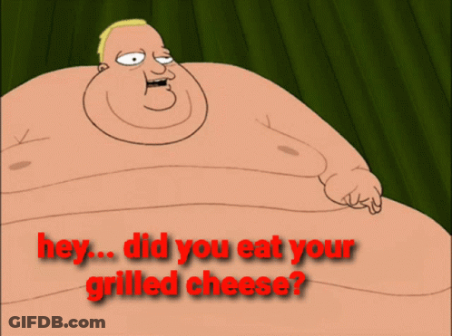 A Cartoon Of A Fat Man Holding A Piece Of Grilled Cheese With The Words Hey Did You Eat Your Grilled Cheese GIF