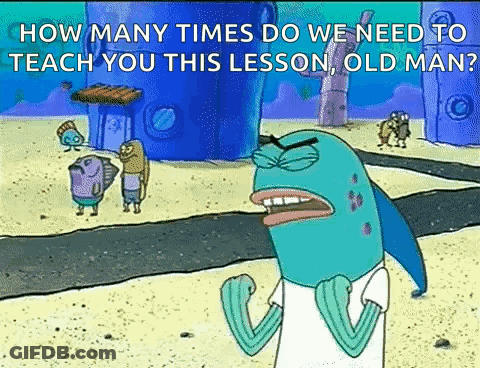 A Cartoon Of A Fish Saying `` How Many Times Do We Need To Teach You This Lesson Old Man '' . GIF