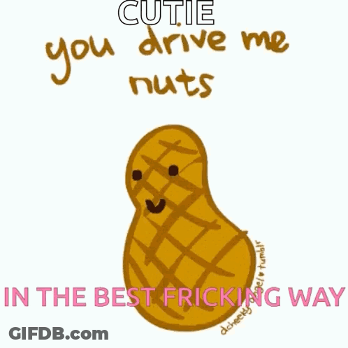 A Cartoon Of A Peanut With The Words " Cutie You Drive Me Nuts In The Best Fricking Way " Below It GIF
