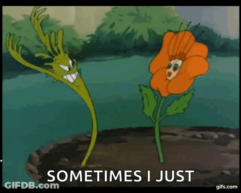 A Cartoon Of A Plant And An Orange Flower With The Words " Sometimes I Just " Below Them GIF
