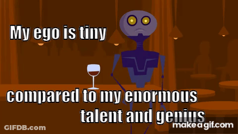 A Cartoon Of A Robot With The Words " My Ego Is Tiny Compared To My Enormous Talent And Genius " On It GIF