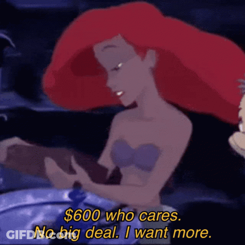 A Cartoon Of Ariel From The Little Mermaid Says " $ 600 Who Cares No Big Deal I Want More " GIF