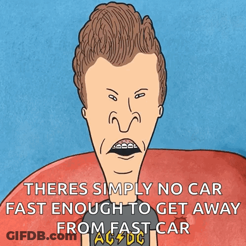 A Cartoon Of Beavis Says There Is Simply No Car Fast Enough To Get Away From A Fast Car GIF