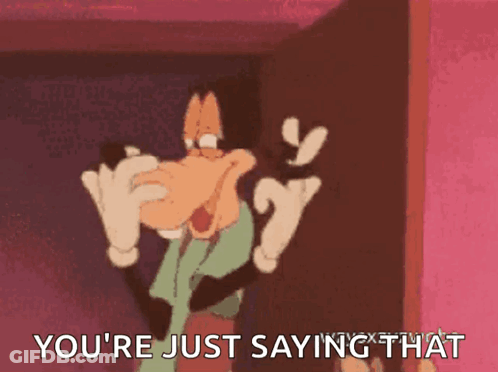 A Cartoon Of Goofy Saying You 'Re Just Saying That GIF