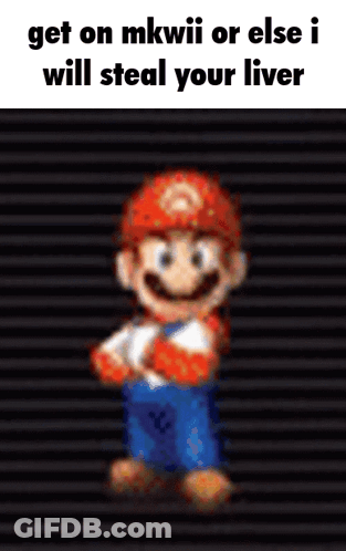 A Cartoon Of Mario With The Words `` Get On Mkwii Or Else I Will Steal Your Liver '' . GIF
