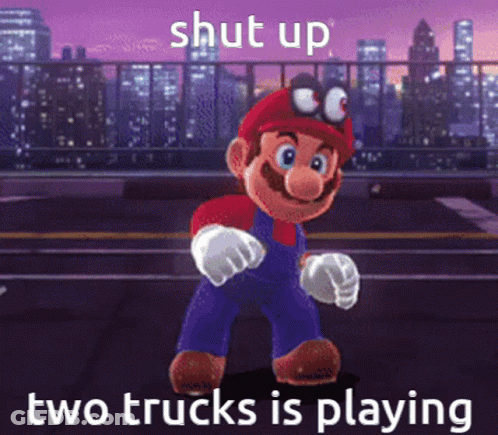 A Cartoon Of Mario With The Words Shut Up Two Trucks Is Playing Behind Him GIF