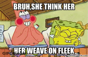 A Cartoon Of Patrick And Spongebob With The Caption Bruh She Think Her Her Weave On Fleek GIF